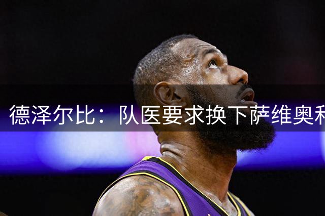 德泽尔比：队医要求换下萨维奥和乌多基，被动换人效果不太好
