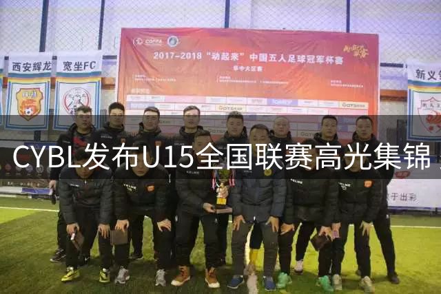 CYBL发布U15全国联赛高光集锦 少年球员展现魔术师般球技